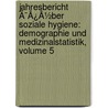 Jahresbericht Ã¯Â¿Â½Ber Soziale Hygiene: Demographie Und Medizinalstatistik, Volume 5 door Jahresbericht Über Soziale Hygiene. Demographie Und Medizinalstatistik