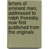 Letters Of Eminent Men, Addressed To Ralph Thoresby. Now First Published From The Originals