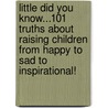 Little Did You Know...101 Truths About Raising Children From Happy To Sad To Inspirational! door Lisa Scott