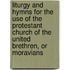 Liturgy And Hymns For The Use Of The Protestant Church Of The United Brethren, Or Moravians