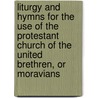Liturgy And Hymns For The Use Of The Protestant Church Of The United Brethren, Or Moravians by Moravian Church
