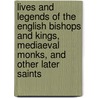 Lives And Legends Of The English Bishops And Kings, Mediaeval Monks, And Other Later Saints door Onbekend