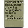 Memorial Of Pitt Clarke, Pastor Of The First Congregational Church In Norton, Massachusetts by Pitt Clarke