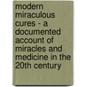 Modern Miraculous Cures - A Documented Account Of Miracles And Medicine In The 20th Century door Francois Leuret