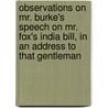 Observations On Mr. Burke's Speech On Mr. Fox's India Bill, In An Address To That Gentleman door Onbekend