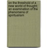 On The Threshold Of A New World Of Thought; An Examination Of The Phenomena Of Spiritualism by William Barrett