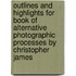 Outlines And Highlights For Book Of Alternative Photographic Processes By Christopher James