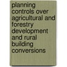 Planning Controls Over Agricultural And Forestry Development And Rural Building Conversions door Dept. of Environment
