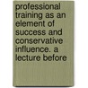 Professional Training As An Element Of Success And Conservative Influence. A Lecture Before by Emory Washburn