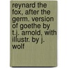 Reynard The Fox, After The Germ. Version Of Goethe By T.J. Arnold, With Illustr. By J. Wolf door Reynard
