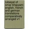 Rubaiyat Of Omar Khayyam: English, French And German Translations Comparatively Arranged V1 by Unknown