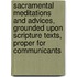 Sacramental Meditations And Advices, Grounded Upon Scripture Texts, Proper For Communicants
