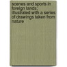 Scenes And Sports In Foreign Lands; Illustrated With A Series Of Drawings Taken From Nature by Edward Hungerford D. Elers Napier