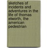Sketches Of Incidents And Adventures In The Life Of Thomas Elworth, The American Pedestrian by Thomas Elworth