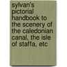 Sylvan's Pictorial Handbook To The Scenery Of The Caledonian Canal, The Isle Of Staffa, Etc door Sylvan