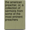 The American Preacher, Or, A Collection Of Sermons From Some Of The Most Eminent Preachers door . Anonymous