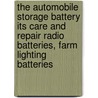 The Automobile Storage Battery Its Care And Repair Radio Batteries, Farm Lighting Batteries door O.A. Witte