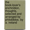 The Book-Lover's Enchiridion, Thoughts, Selected And Arranged By Philobiblos. By A. Ireland by Book-lover