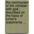The Communion Of The Christian With God : Described On The Basis Of Luther's Statements ...