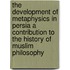 The Development Of Metaphysics In Persia A Contribution To The History Of Muslim Philosophy