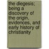 The Diegesis; Being A Discovery Of The Origin, Evidences, And Early History Of Christianity