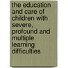 The Education and Care of Children with Severe, Profound and Multiple Learning Difficulties by Richard Aird