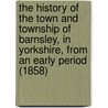 The History Of The Town And Township Of Barnsley, In Yorkshire, From An Early Period (1858) door Rowland Jackson