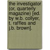 The Investigator (Or, Quarterly Magazine) [Ed. By W.B. Collyer, T. Raffles And J.B. Brown]. by Anonymous Anonymous