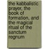 The Kabbalistic Prayer, The Book Of Formation, And The Magical Ritual Of The Sanctum Regnum