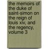 The Memoirs Of The Duke Of Saint-Simon On The Reign Of Louis Xiv, And The Regency, Volume 3 by Louis Rouvroy De Saint-Simon