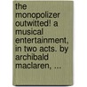The Monopolizer Outwitted! A Musical Entertainment, In Two Acts. By Archibald Maclaren, ... door Onbekend