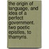 The Origin Of Language, And Idea Of A Perfect Government. Two Poetic Epistles, To Thamyris.