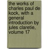 The Works Of Charles Paul De Kock, With A General Introduction By Jules Claretie, Volume 17 door Paul De Kock