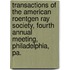 Transactions Of The American Roentgen Ray Society, Fourth Annual Meeting, Philadelphia, Pa.