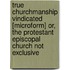 True Churchmanship Vindicated [Microform] Or, The Protestant Episcopal Church Not Exclusive