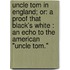 Uncle Tom In England; Or: A Proof That Black's White : An Echo To The American "Uncle Tom."