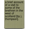 A Brief Account Of A Visit To Some Of The Brethren In The West Of Scotland [By J. Thompson]. door Jon Thompson