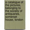 A Catalogue Of The Pictures, Belonging To The Society Of Antiquaries, Somerset House, London door London Society Of Anti