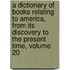 A Dictionary Of Books Relating To America, From Its Discovery To The Present Time, Volume 20
