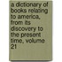 A Dictionary Of Books Relating To America, From Its Discovery To The Present Time, Volume 21