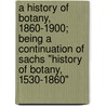 A History Of Botany, 1860-1900; Being A Continuation Of Sachs "History Of Botany, 1530-1860" by Julius Von Sachs