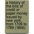A History Of The Bills Of Credit Or Paper Money Issued By New York, From 1709 To 1789 (1866)