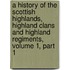 A History Of The Scottish Highlands, Highland Clans And Highland Regiments, Volume 1, Part 1