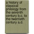 A History of Classical Philology from the Seventh Century B.C. to the Twentieth Century A.D.
