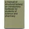 A Manual Of Structural Botany; An Introductory Textbook For Students Of Science And Pharmacy door Henry Hurd Rusby