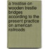 A Treatise On Wooden Trestle Bridges According To The Present Practice On American Railroads