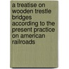 A Treatise On Wooden Trestle Bridges According To The Present Practice On American Railroads door Wolcott Cronk Foster