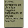 A'Uvres Completes De Christiaan Huygens Publiees Par La Societe Hollandaise Des Sciences ... door Hollandsche Maatschap Der Wetenschappen