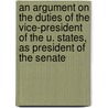 An Argument On The Duties Of The Vice-President Of The U. States, As President Of The Senate door Philip Ricard Fendall