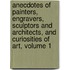 Anecdotes Of Painters, Engravers, Sculptors And Architects, And Curiosities Of Art, Volume 1